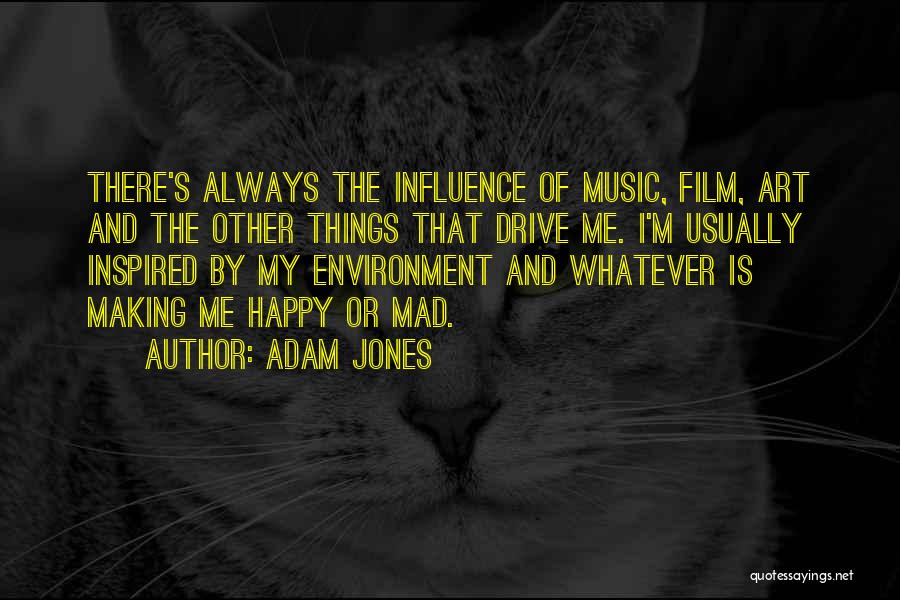 Adam Jones Quotes: There's Always The Influence Of Music, Film, Art And The Other Things That Drive Me. I'm Usually Inspired By My