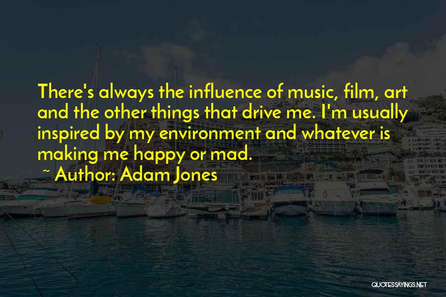 Adam Jones Quotes: There's Always The Influence Of Music, Film, Art And The Other Things That Drive Me. I'm Usually Inspired By My