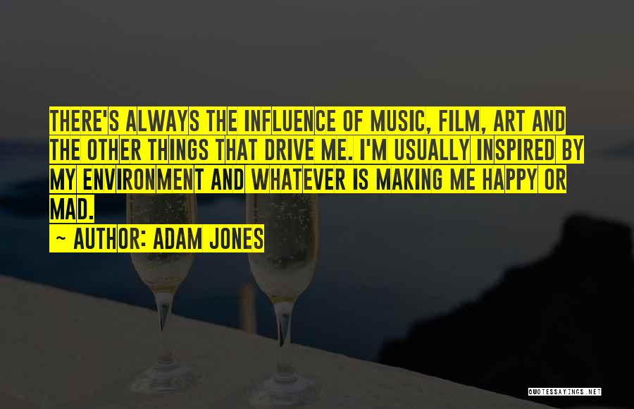 Adam Jones Quotes: There's Always The Influence Of Music, Film, Art And The Other Things That Drive Me. I'm Usually Inspired By My