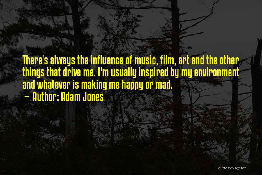 Adam Jones Quotes: There's Always The Influence Of Music, Film, Art And The Other Things That Drive Me. I'm Usually Inspired By My