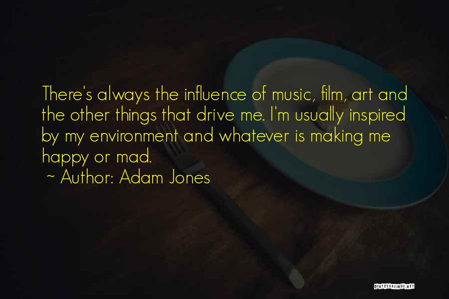 Adam Jones Quotes: There's Always The Influence Of Music, Film, Art And The Other Things That Drive Me. I'm Usually Inspired By My