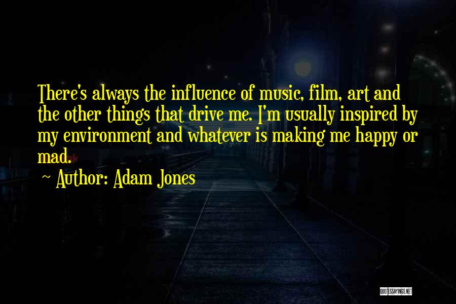 Adam Jones Quotes: There's Always The Influence Of Music, Film, Art And The Other Things That Drive Me. I'm Usually Inspired By My