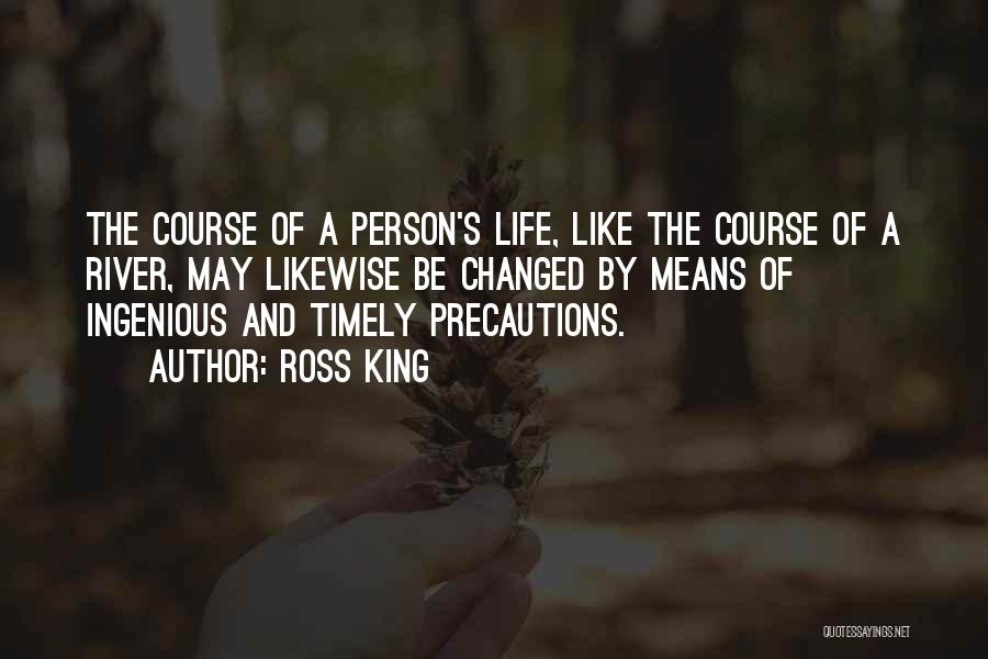 Ross King Quotes: The Course Of A Person's Life, Like The Course Of A River, May Likewise Be Changed By Means Of Ingenious