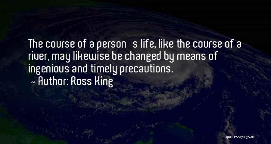 Ross King Quotes: The Course Of A Person's Life, Like The Course Of A River, May Likewise Be Changed By Means Of Ingenious