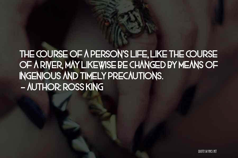 Ross King Quotes: The Course Of A Person's Life, Like The Course Of A River, May Likewise Be Changed By Means Of Ingenious