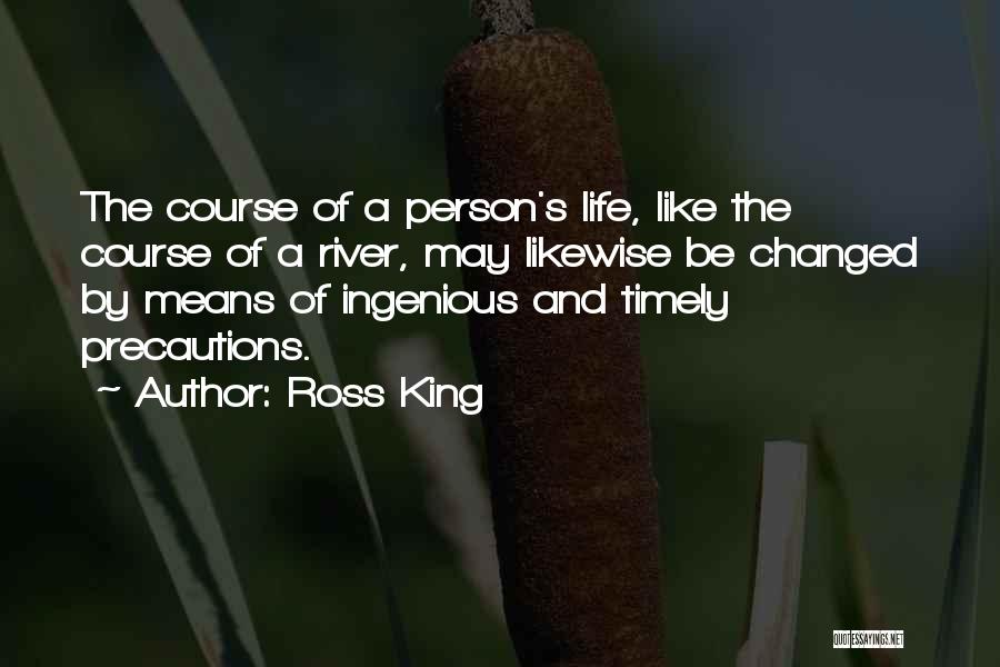 Ross King Quotes: The Course Of A Person's Life, Like The Course Of A River, May Likewise Be Changed By Means Of Ingenious