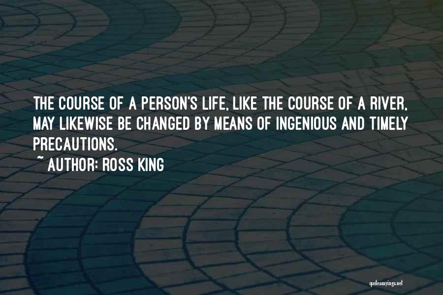 Ross King Quotes: The Course Of A Person's Life, Like The Course Of A River, May Likewise Be Changed By Means Of Ingenious