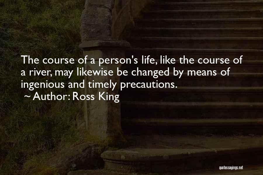 Ross King Quotes: The Course Of A Person's Life, Like The Course Of A River, May Likewise Be Changed By Means Of Ingenious