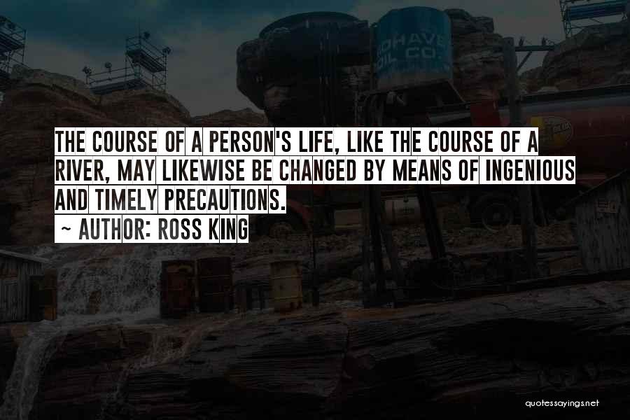 Ross King Quotes: The Course Of A Person's Life, Like The Course Of A River, May Likewise Be Changed By Means Of Ingenious