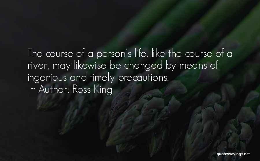 Ross King Quotes: The Course Of A Person's Life, Like The Course Of A River, May Likewise Be Changed By Means Of Ingenious