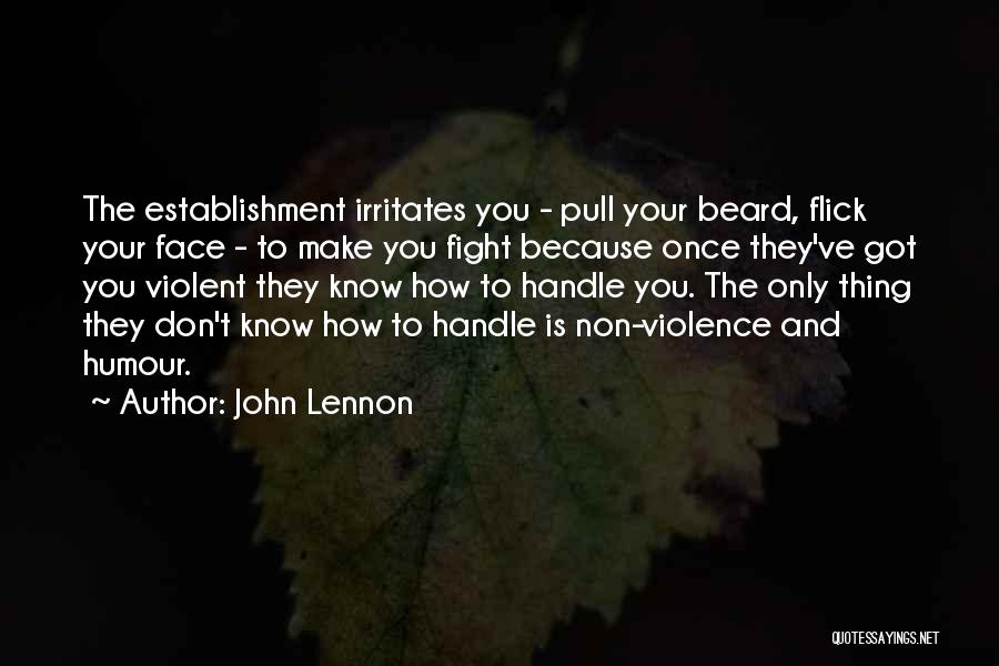 John Lennon Quotes: The Establishment Irritates You - Pull Your Beard, Flick Your Face - To Make You Fight Because Once They've Got