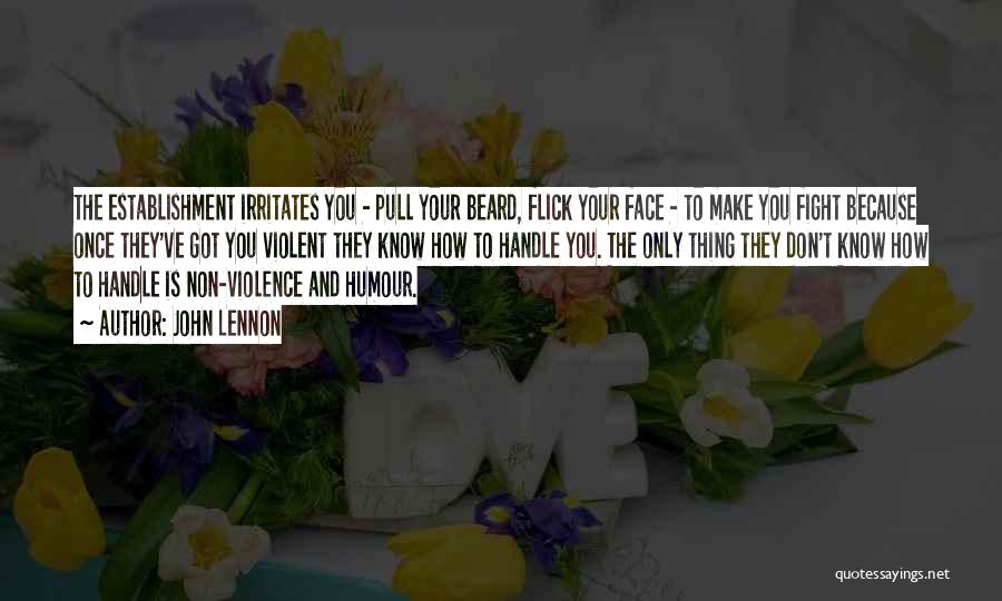 John Lennon Quotes: The Establishment Irritates You - Pull Your Beard, Flick Your Face - To Make You Fight Because Once They've Got