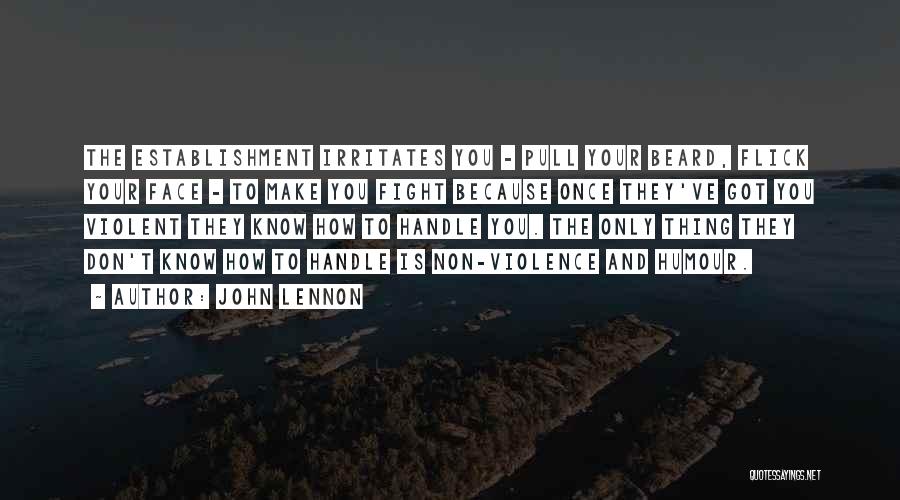 John Lennon Quotes: The Establishment Irritates You - Pull Your Beard, Flick Your Face - To Make You Fight Because Once They've Got