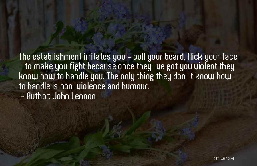 John Lennon Quotes: The Establishment Irritates You - Pull Your Beard, Flick Your Face - To Make You Fight Because Once They've Got