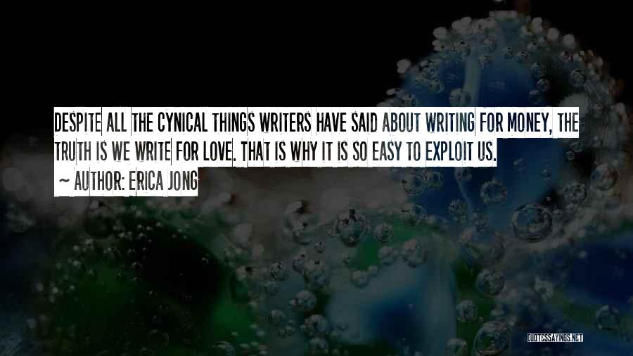 Erica Jong Quotes: Despite All The Cynical Things Writers Have Said About Writing For Money, The Truth Is We Write For Love. That