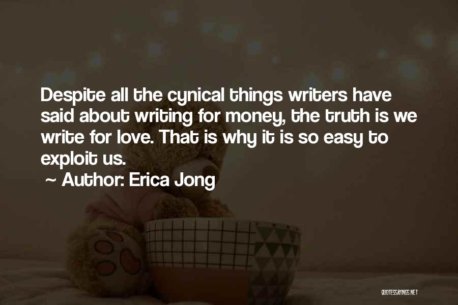 Erica Jong Quotes: Despite All The Cynical Things Writers Have Said About Writing For Money, The Truth Is We Write For Love. That