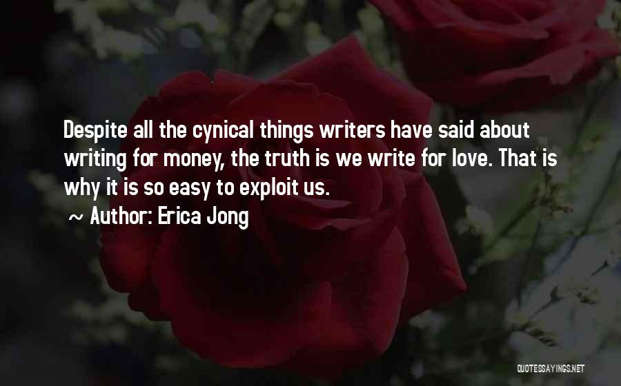 Erica Jong Quotes: Despite All The Cynical Things Writers Have Said About Writing For Money, The Truth Is We Write For Love. That