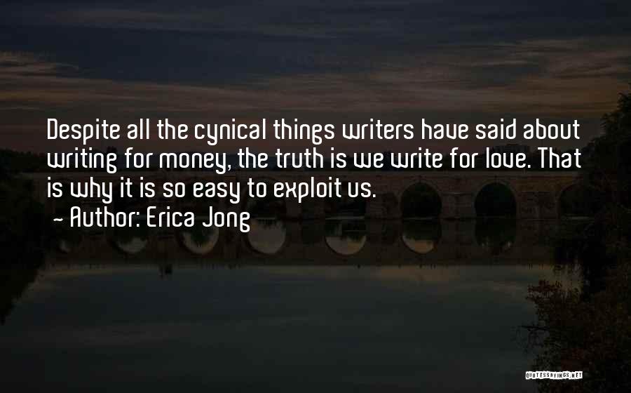 Erica Jong Quotes: Despite All The Cynical Things Writers Have Said About Writing For Money, The Truth Is We Write For Love. That