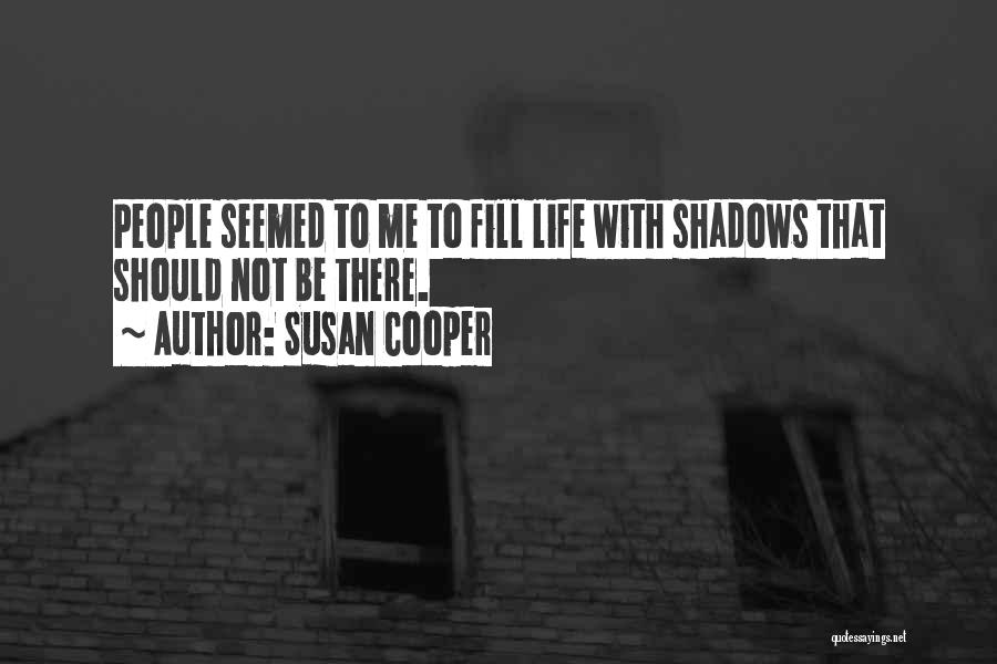 Susan Cooper Quotes: People Seemed To Me To Fill Life With Shadows That Should Not Be There.