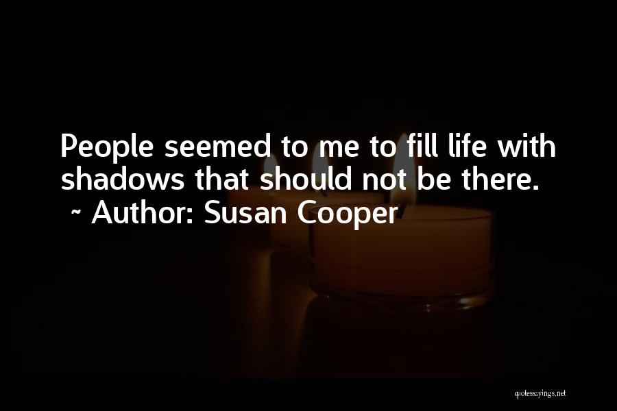 Susan Cooper Quotes: People Seemed To Me To Fill Life With Shadows That Should Not Be There.