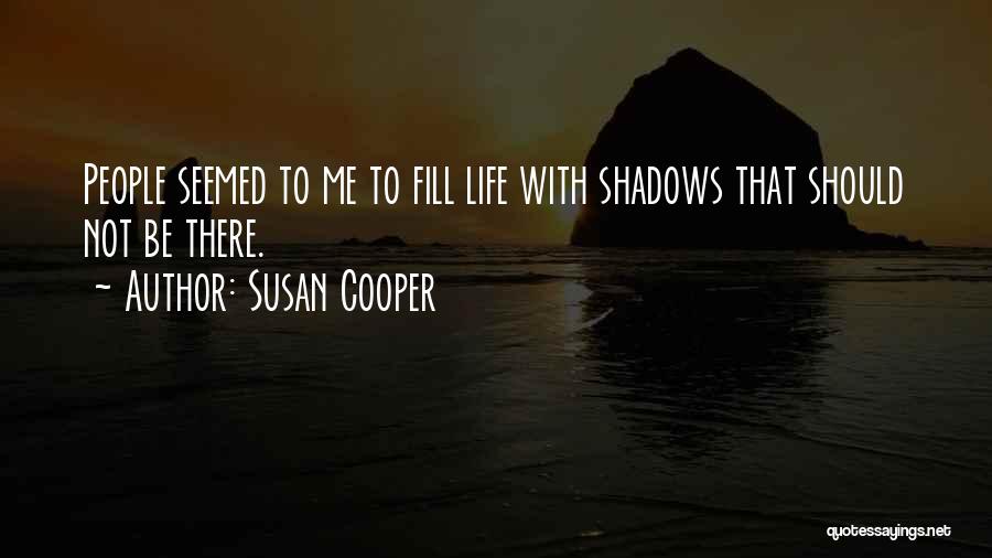 Susan Cooper Quotes: People Seemed To Me To Fill Life With Shadows That Should Not Be There.