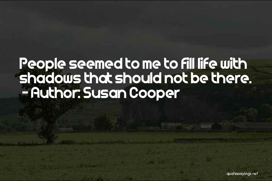 Susan Cooper Quotes: People Seemed To Me To Fill Life With Shadows That Should Not Be There.