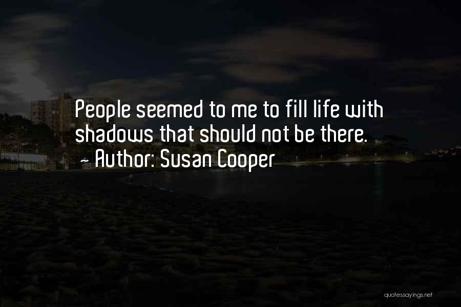 Susan Cooper Quotes: People Seemed To Me To Fill Life With Shadows That Should Not Be There.