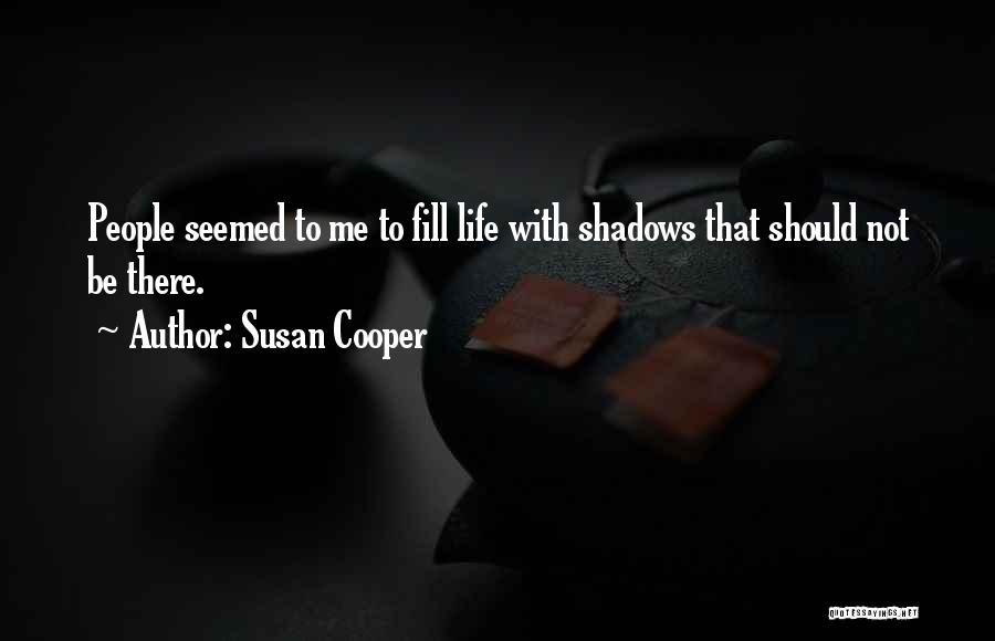 Susan Cooper Quotes: People Seemed To Me To Fill Life With Shadows That Should Not Be There.