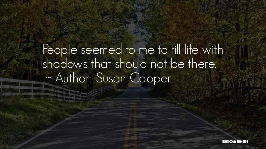 Susan Cooper Quotes: People Seemed To Me To Fill Life With Shadows That Should Not Be There.