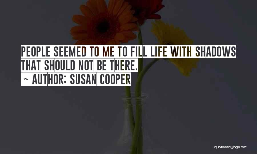 Susan Cooper Quotes: People Seemed To Me To Fill Life With Shadows That Should Not Be There.