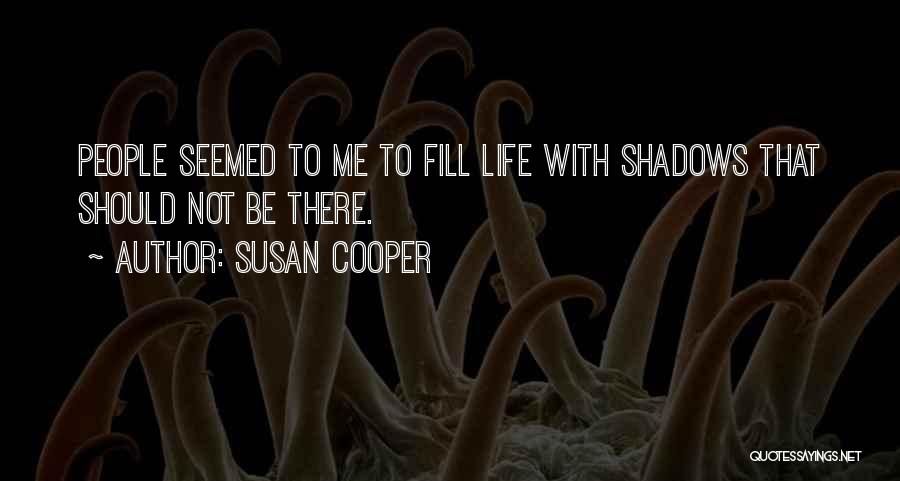 Susan Cooper Quotes: People Seemed To Me To Fill Life With Shadows That Should Not Be There.