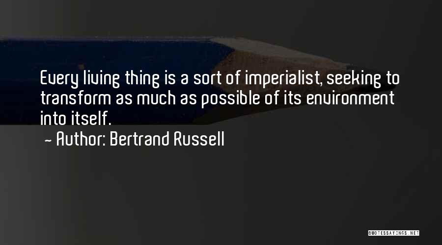 Bertrand Russell Quotes: Every Living Thing Is A Sort Of Imperialist, Seeking To Transform As Much As Possible Of Its Environment Into Itself.