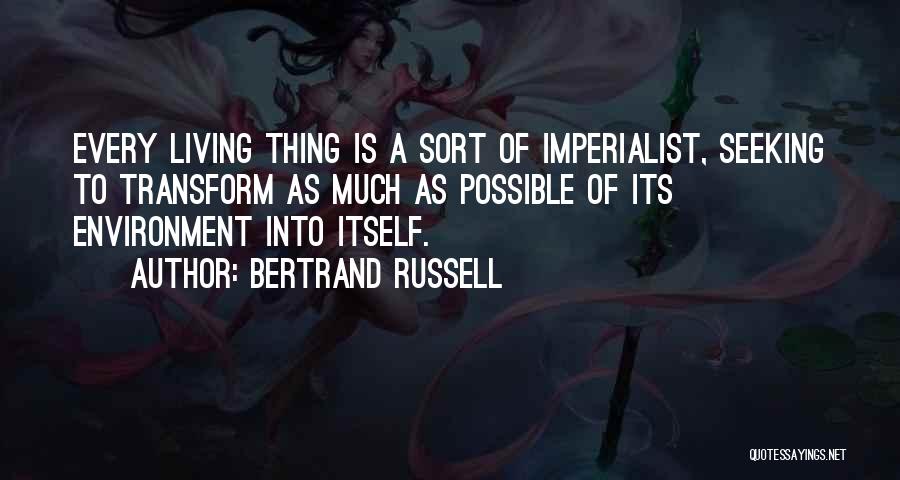 Bertrand Russell Quotes: Every Living Thing Is A Sort Of Imperialist, Seeking To Transform As Much As Possible Of Its Environment Into Itself.