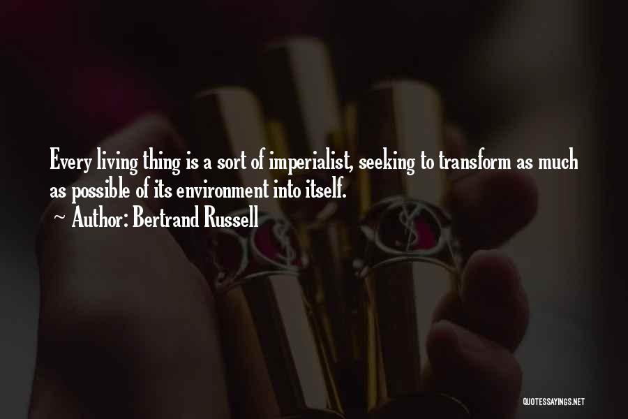 Bertrand Russell Quotes: Every Living Thing Is A Sort Of Imperialist, Seeking To Transform As Much As Possible Of Its Environment Into Itself.