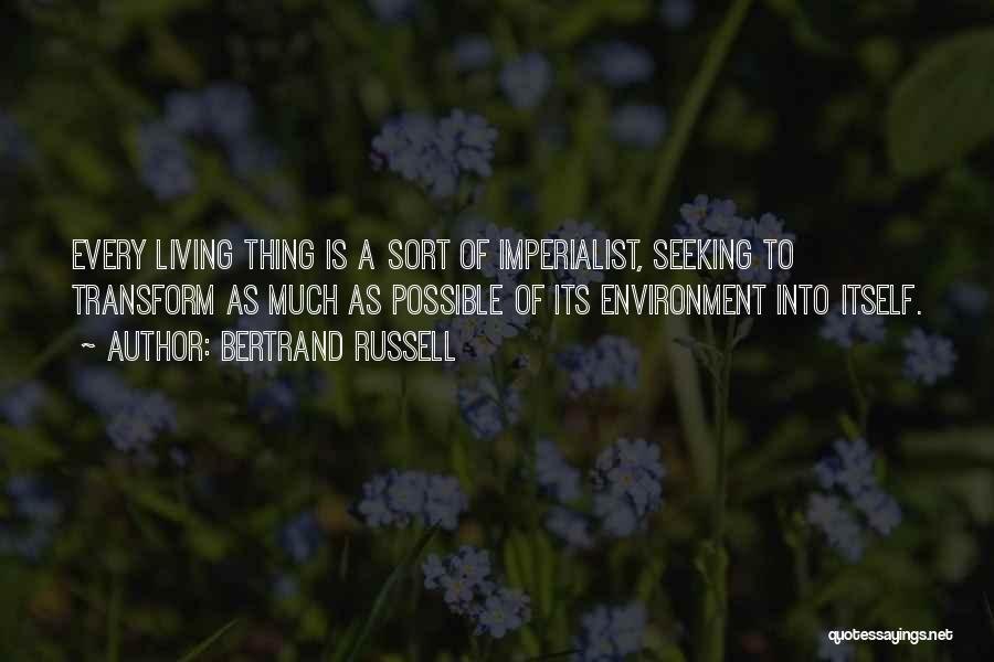 Bertrand Russell Quotes: Every Living Thing Is A Sort Of Imperialist, Seeking To Transform As Much As Possible Of Its Environment Into Itself.