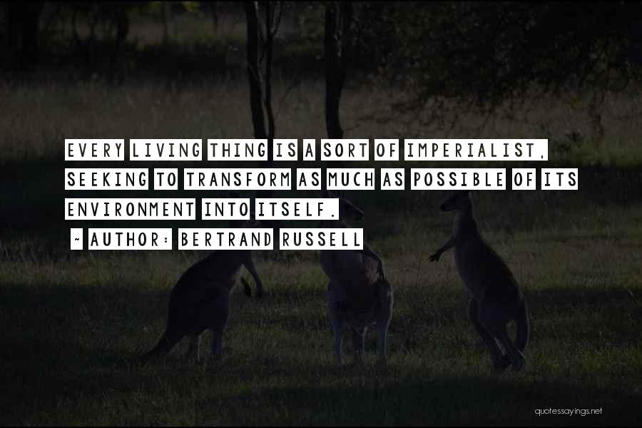 Bertrand Russell Quotes: Every Living Thing Is A Sort Of Imperialist, Seeking To Transform As Much As Possible Of Its Environment Into Itself.