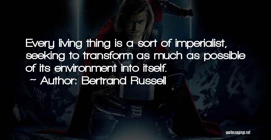 Bertrand Russell Quotes: Every Living Thing Is A Sort Of Imperialist, Seeking To Transform As Much As Possible Of Its Environment Into Itself.