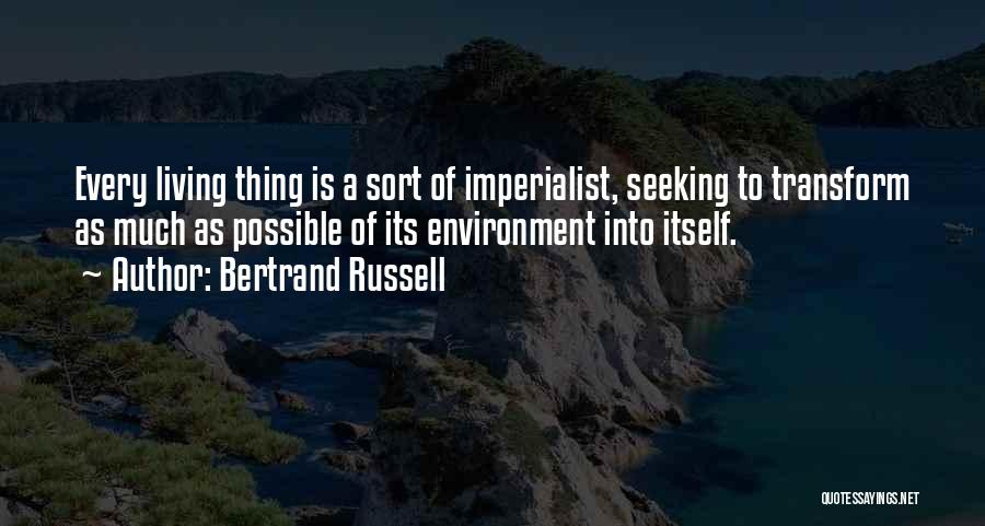 Bertrand Russell Quotes: Every Living Thing Is A Sort Of Imperialist, Seeking To Transform As Much As Possible Of Its Environment Into Itself.