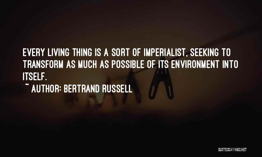 Bertrand Russell Quotes: Every Living Thing Is A Sort Of Imperialist, Seeking To Transform As Much As Possible Of Its Environment Into Itself.