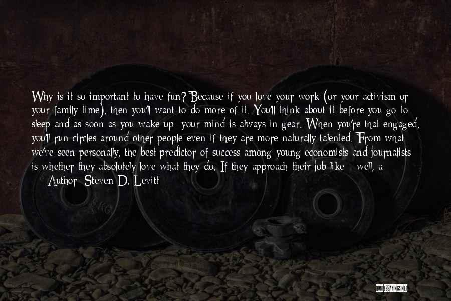 Steven D. Levitt Quotes: Why Is It So Important To Have Fun? Because If You Love Your Work (or Your Activism Or Your Family