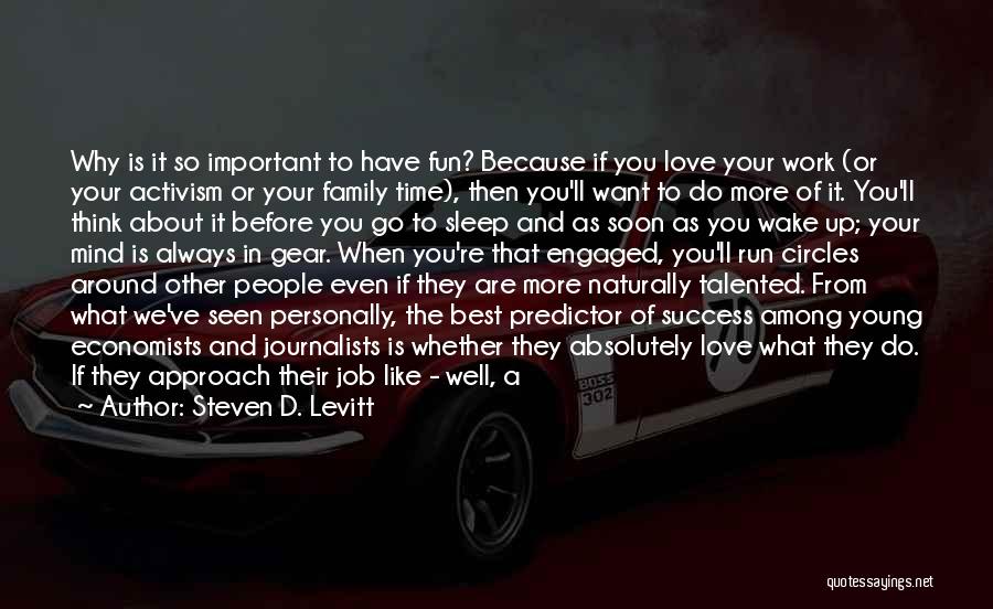 Steven D. Levitt Quotes: Why Is It So Important To Have Fun? Because If You Love Your Work (or Your Activism Or Your Family