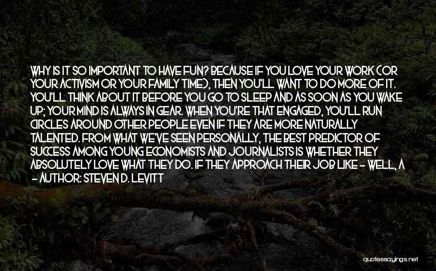 Steven D. Levitt Quotes: Why Is It So Important To Have Fun? Because If You Love Your Work (or Your Activism Or Your Family