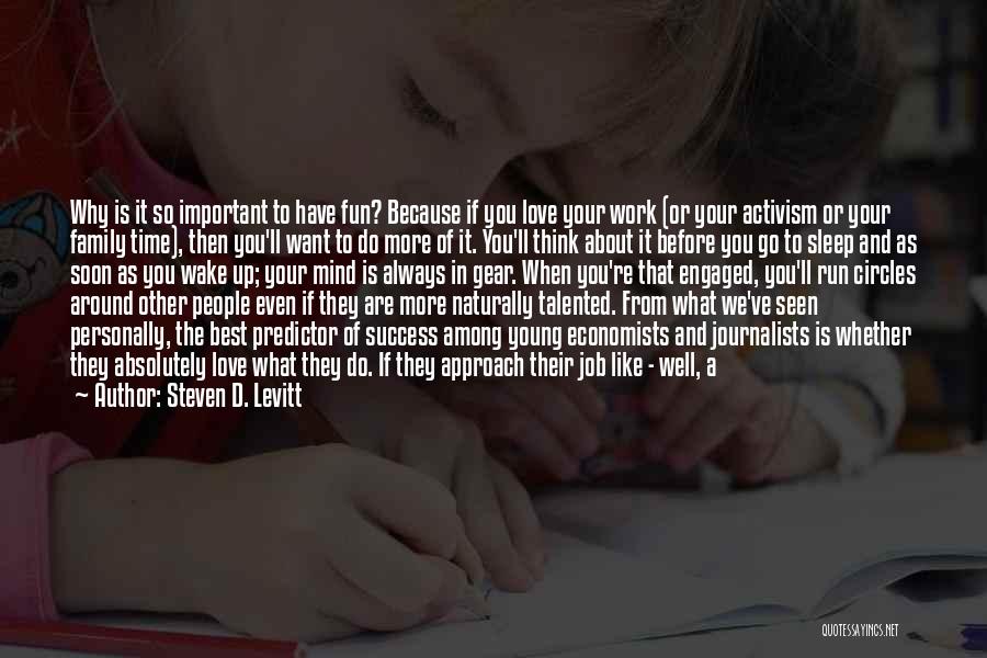 Steven D. Levitt Quotes: Why Is It So Important To Have Fun? Because If You Love Your Work (or Your Activism Or Your Family