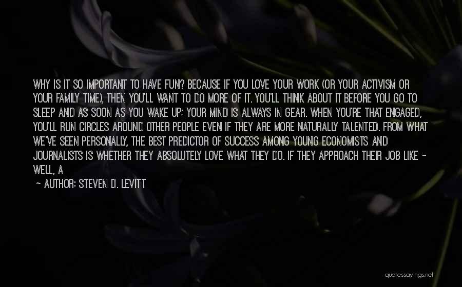 Steven D. Levitt Quotes: Why Is It So Important To Have Fun? Because If You Love Your Work (or Your Activism Or Your Family