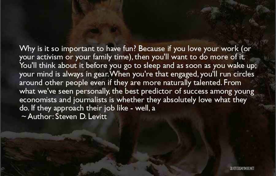 Steven D. Levitt Quotes: Why Is It So Important To Have Fun? Because If You Love Your Work (or Your Activism Or Your Family