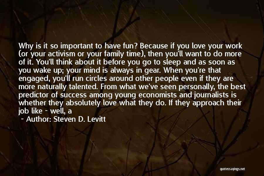 Steven D. Levitt Quotes: Why Is It So Important To Have Fun? Because If You Love Your Work (or Your Activism Or Your Family