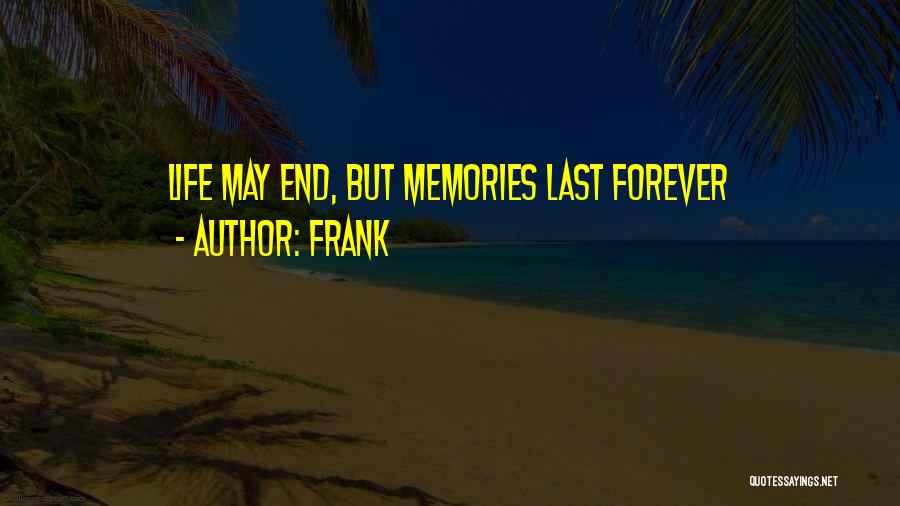 Frank Quotes: Life May End, But Memories Last Forever