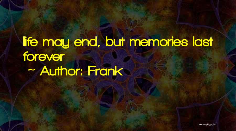 Frank Quotes: Life May End, But Memories Last Forever