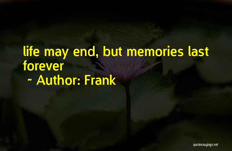 Frank Quotes: Life May End, But Memories Last Forever