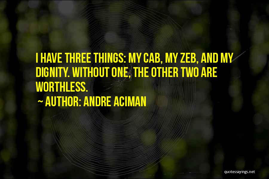 Andre Aciman Quotes: I Have Three Things: My Cab, My Zeb, And My Dignity. Without One, The Other Two Are Worthless.